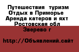 Путешествия, туризм Отдых в Приморье - Аренда катеров и яхт. Ростовская обл.,Зверево г.